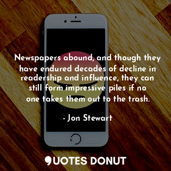  Newspapers abound, and though they have endured decades of decline in readership... - Jon Stewart - Quotes Donut