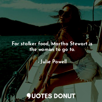  For stalker food, Martha Stewart is the woman to go to.... - Julie Powell - Quotes Donut