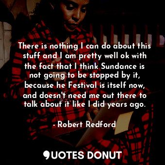  There is nothing I can do about this stuff and I am pretty well ok with the fact... - Robert Redford - Quotes Donut
