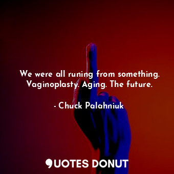 We were all runing from something. Vaginoplasty. Aging. The future.
