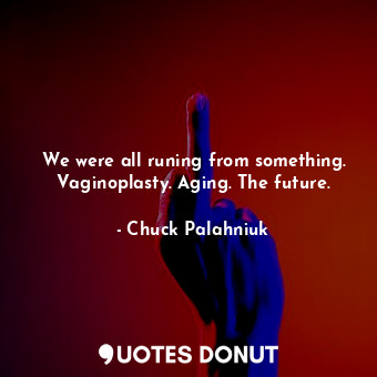  We were all runing from something. Vaginoplasty. Aging. The future.... - Chuck Palahniuk - Quotes Donut