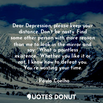  Dear Depression, please keep your distance. Don’t be nasty. Find some other pers... - Paulo Coelho - Quotes Donut