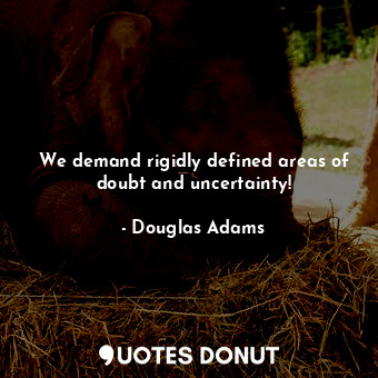  We demand rigidly defined areas of doubt and uncertainty!... - Douglas Adams - Quotes Donut