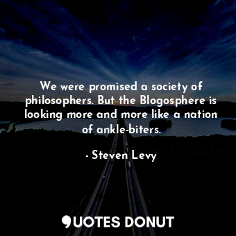  We were promised a society of philosophers. But the Blogosphere is looking more ... - Steven Levy - Quotes Donut