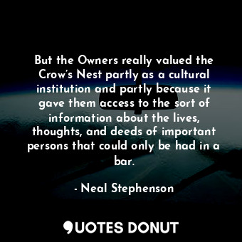 But the Owners really valued the Crow’s Nest partly as a cultural institution and partly because it gave them access to the sort of information about the lives, thoughts, and deeds of important persons that could only be had in a bar.