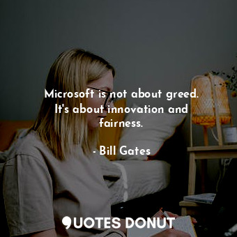  Microsoft is not about greed. It&#39;s about innovation and fairness.... - Bill Gates - Quotes Donut