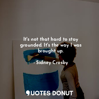  It&#39;s not that hard to stay grounded. It&#39;s the way I was brought up.... - Sidney Crosby - Quotes Donut