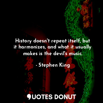  History doesn't repeat itself, but it harmonizes, and what it usually makes is t... - Stephen King - Quotes Donut