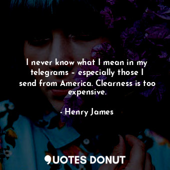 I never know what I mean in my telegrams – especially those I send from America.... - Henry James - Quotes Donut