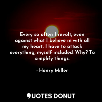  Every so often I revolt, even against what I believe in with all my heart. I hav... - Henry Miller - Quotes Donut
