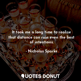  It took me a long time to realize that distance can ruin even the best of intent... - Nicholas Sparks - Quotes Donut