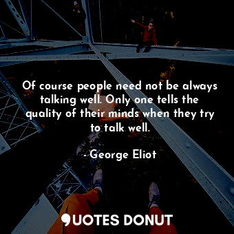  Of course people need not be always talking well. Only one tells the quality of ... - George Eliot - Quotes Donut
