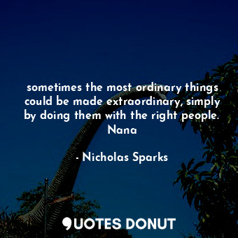  sometimes the most ordinary things could be made extraordinary, simply by doing ... - Nicholas Sparks - Quotes Donut