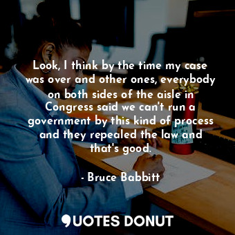  Look, I think by the time my case was over and other ones, everybody on both sid... - Bruce Babbitt - Quotes Donut