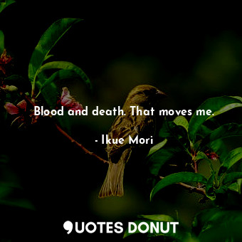  Blood and death. That moves me.... - Ikue Mori - Quotes Donut