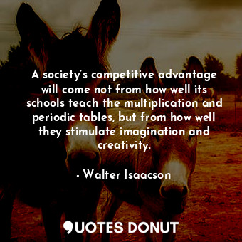  A society’s competitive advantage will come not from how well its schools teach ... - Walter Isaacson - Quotes Donut
