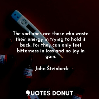  The sad ones are those who waste their energy in trying to hold it back, for the... - John Steinbeck - Quotes Donut