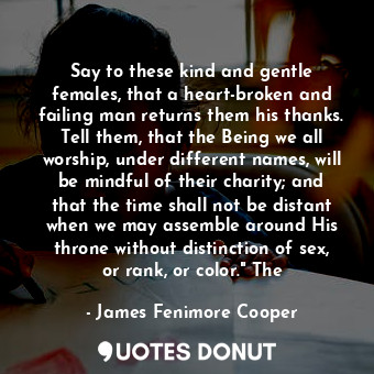  Say to these kind and gentle females, that a heart-broken and failing man return... - James Fenimore Cooper - Quotes Donut