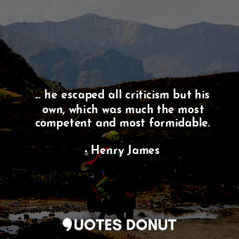  ... he escaped all criticism but his own, which was much the most competent and ... - Henry James - Quotes Donut