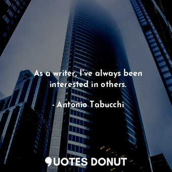 As a writer, I&#39;ve always been interested in others.... - Antonio Tabucchi - Quotes Donut