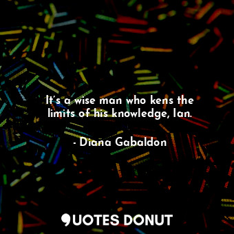  It’s a wise man who kens the limits of his knowledge, Ian.... - Diana Gabaldon - Quotes Donut