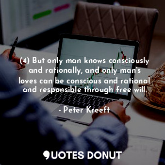  (4) But only man knows consciously and rationally, and only man’s loves can be c... - Peter Kreeft - Quotes Donut