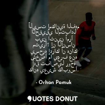  أليست إمكانية الفهم الحقيقي المتبادل بين اثنين أمرًا مثيرًا؟ إن الإنسان يسحره إد... - Orhan Pamuk - Quotes Donut