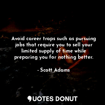 Avoid career traps such as pursuing jobs that require you to sell your limited supply of time while preparing you for nothing better.