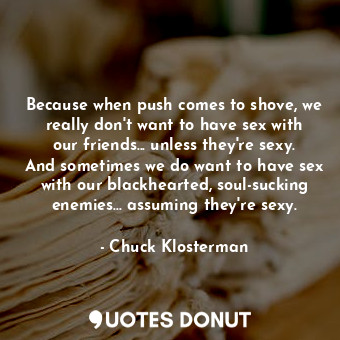  Because when push comes to shove, we really don't want to have sex with our frie... - Chuck Klosterman - Quotes Donut