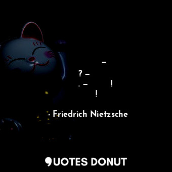  Так это была — жизнь? — скажу я смерти. — Ну что ж! Ещё раз!... - Friedrich Nietzsche - Quotes Donut