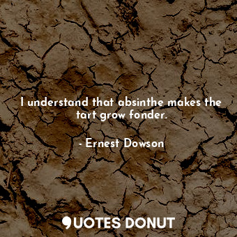  I understand that absinthe makes the tart grow fonder.... - Ernest Dowson - Quotes Donut
