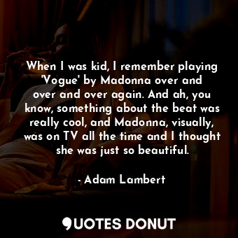  When I was kid, I remember playing &#39;Vogue&#39; by Madonna over and over and ... - Adam Lambert - Quotes Donut