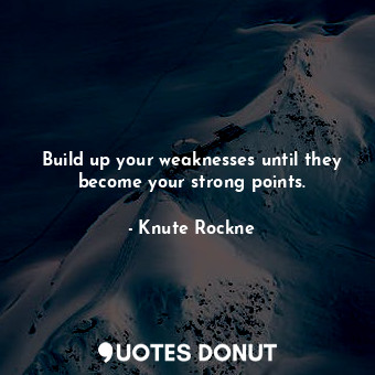  Build up your weaknesses until they become your strong points.... - Knute Rockne - Quotes Donut