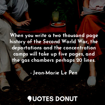  When you write a two thousand page history of the Second World War, the deportat... - Jean-Marie Le Pen - Quotes Donut