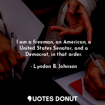  I am a freeman, an American, a United States Senator, and a Democrat, in that or... - Lyndon B. Johnson - Quotes Donut