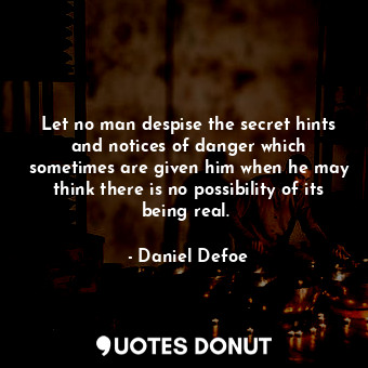  Let no man despise the secret hints and notices of danger which sometimes are gi... - Daniel Defoe - Quotes Donut