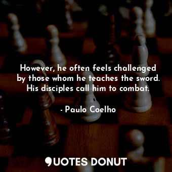  However, he often feels challenged by those whom he teaches the sword. His disci... - Paulo Coelho - Quotes Donut