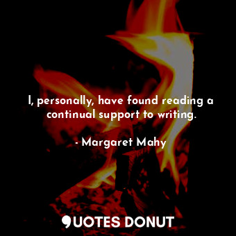 I, personally, have found reading a continual support to writing.