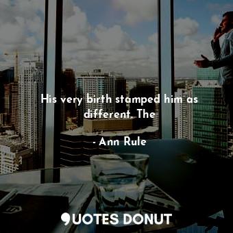  His very birth stamped him as different. The... - Ann Rule - Quotes Donut