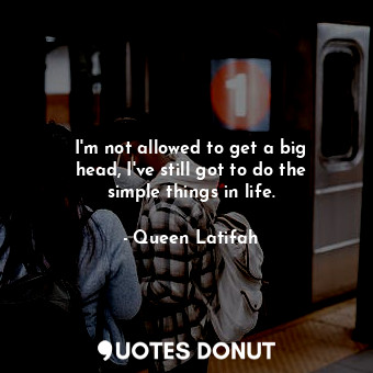  I&#39;m not allowed to get a big head, I&#39;ve still got to do the simple thing... - Queen Latifah - Quotes Donut