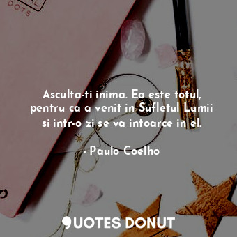  Asculta-ti inima. Ea este totul, pentru ca a venit in Sufletul Lumii si intr-o z... - Paulo Coelho - Quotes Donut