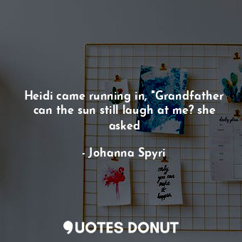 Heidi came running in, "Grandfather can the sun still laugh at me? she asked