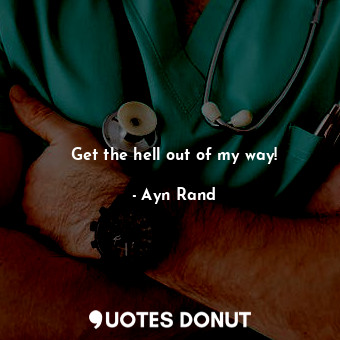  Get the hell out of my way!... - Ayn Rand - Quotes Donut