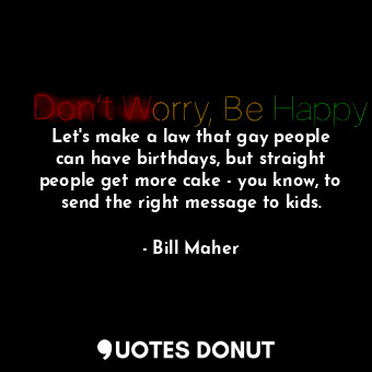  Let&#39;s make a law that gay people can have birthdays, but straight people get... - Bill Maher - Quotes Donut