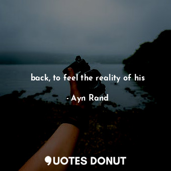  back, to feel the reality of his... - Ayn Rand - Quotes Donut