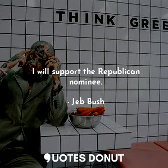  I will support the Republican nominee.... - Jeb Bush - Quotes Donut