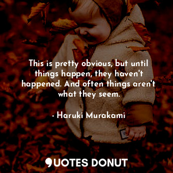  This is pretty obvious, but until things happen, they haven't happened. And ofte... - Haruki Murakami - Quotes Donut