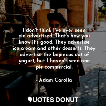  I don&#39;t think I&#39;ve ever seen pie advertised. That&#39;s how you know it&... - Adam Carolla - Quotes Donut