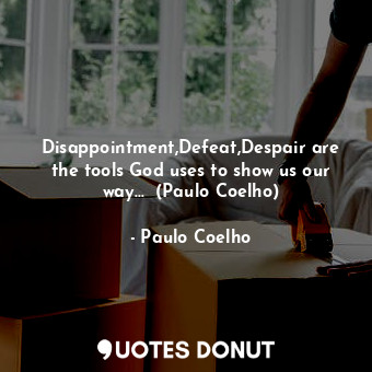 Disappointment,Defeat,Despair are the tools God uses to show us our way...  (Paulo Coelho)