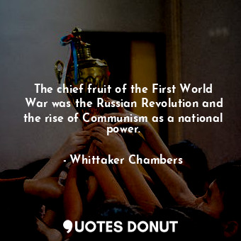 The chief fruit of the First World War was the Russian Revolution and the rise of Communism as a national power.